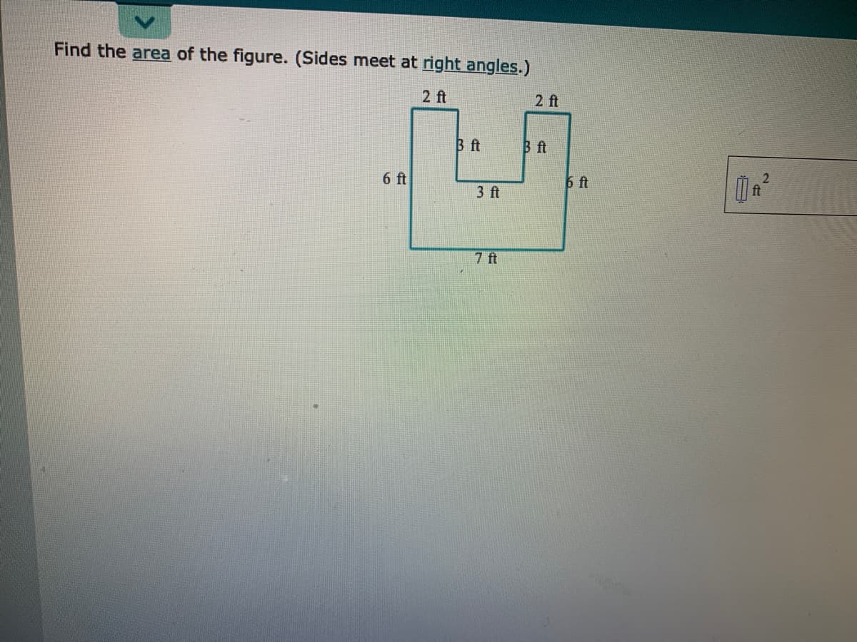 Find the area of the figure. (Sides meet at right angles.)
2 ft
2 ft
3 ft
B ft
6 ft
6 ft
3 ft
ft
7 ft
