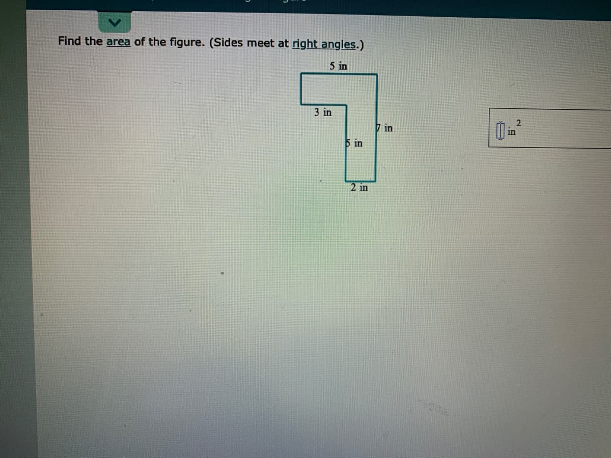 Find the area of the figure. (Sides meet at right angles.)
5 in
3 in
7 in
in
5 in
2 in
