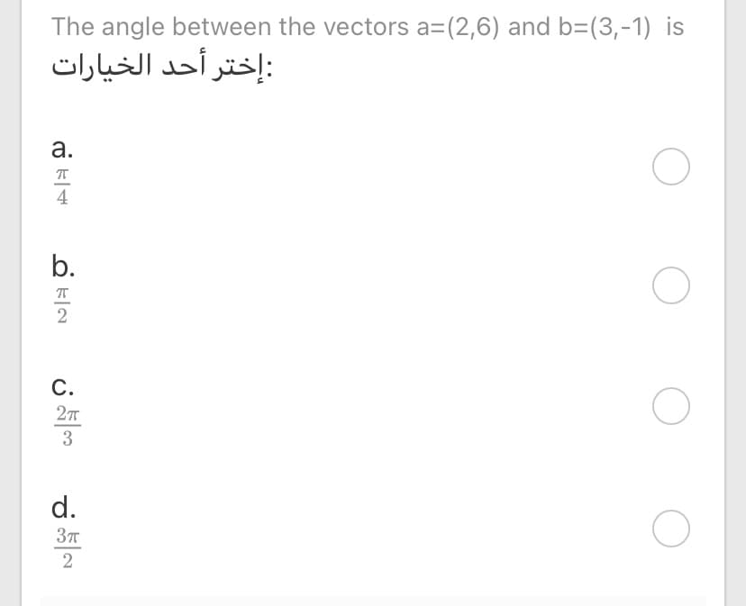 The angle between the vectors a=(2,6) and b=(3,-1) is
: إختر أحد الخيارات
а.
4
b.
С.
3
d.
2
