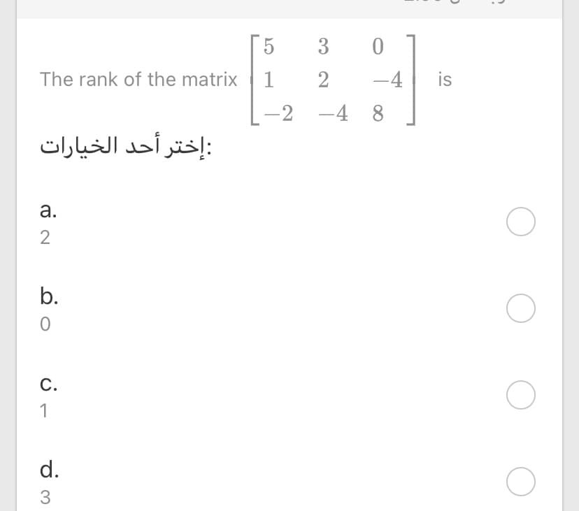 3
The rank of the matrix 1
2
-4
is
-2 -4 8
: إختر أحد الخیارات
a.
2
b.
C.
1
d.
