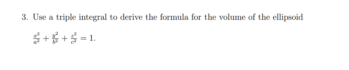 3. Use a triple integral to derive the formula for the volume of the ellipsoid
* + + =1.
