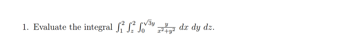 1. Evaluate the integral J J Jo ²fy?
y
dx dy dz.
