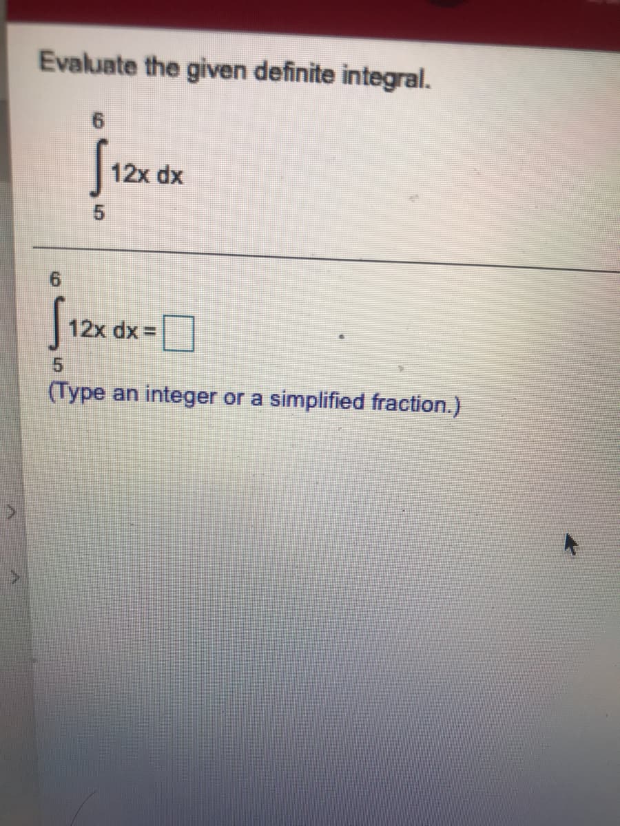 Evaluate the given definite integral.
12x dx
12x dx 3
5.
(Type an integer or a simplified fraction.)
