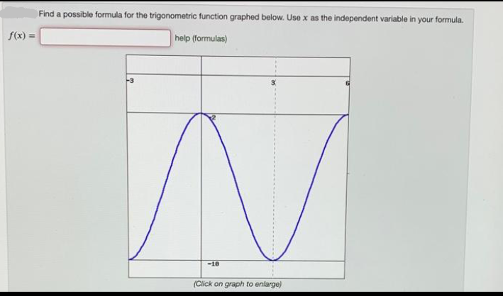 Find a possible formula for the trigonometric function graphed below. Use x as the independent variable in your formula.
f(x) =
help (formulas)
-3
-18
(Click on graph to enlarge)
