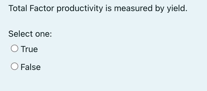 Total Factor productivity is measured by yield.
Select one:
O True
False