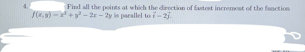 4.
Find all the points at which the direction of fastest increment of the function
f (x, y) = x2 + y2 – 2x-2y is parallel to i – 2j.
11er
