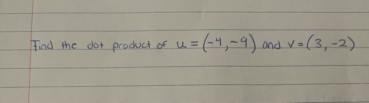 Find the dot product of u =
=(-4,-9) and v
v=(3,-2)
