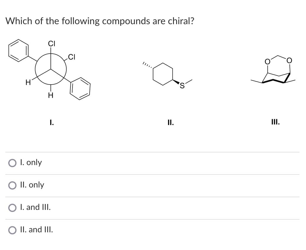 Which of the following compounds are chiral?
CI
.CI
I.
I.
II.
O I. only
II. only
I. and III.
II. and III.
