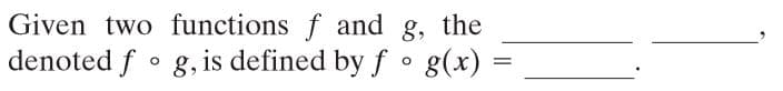 Given two functions f and g, the
denoted f • g, is defined by f • g(x)
