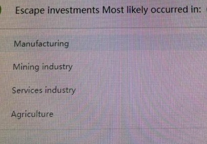 Escape investments Most likely occurred in:
Manufacturing
Mining industry
Services industry
Agriculture
