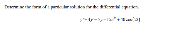 Determine the form of a particular solution for the differential equation.
y"-4y'-5y=15e* +40cos(2r)
