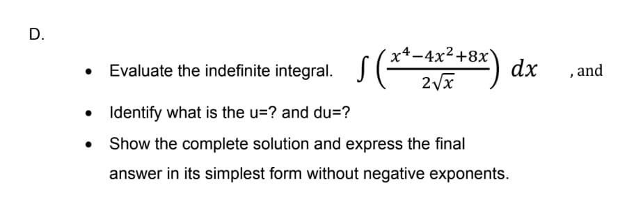 D.
x4-4x2+8x
dx
Evaluate the indefinite integral.
,and
• Identify what is the u=? and du=?
Show the complete solution and express the final
answer in its simplest form without negative exponents.
