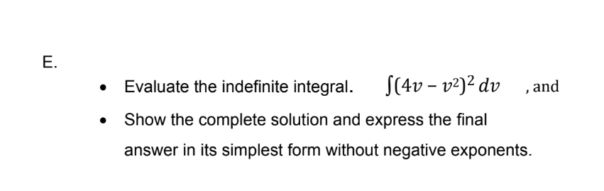 Е.
Evaluate the indefinite integral. S(4v – v²)² dv ,and
Show the complete solution and express the final
answer in its simplest form without negative exponents.
