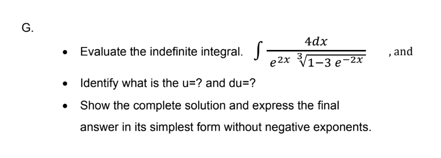 G.
4dx
Evaluate the indefinite integral.
, and
e 2x
V1-3 е-2х
• Identify what is the u=? and du=?
Show the complete solution and express the final
answer in its simplest form without negative exponents.
