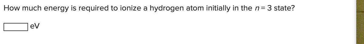How much energy is required to ionize a hydrogen atom initially in then=3 state?
|eV
