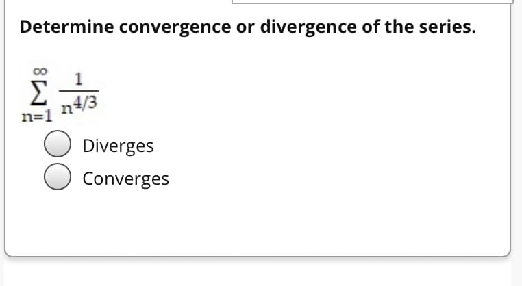 Determine convergence or divergence of the series.
1
Σ
n4/3
n=1
Diverges
O Converges
