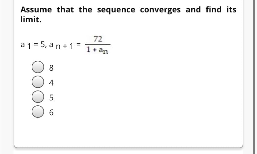 Assume that the sequence converges and find its
limit.
72
a 1 = 5, a n+ 1= I+ an
8
4

