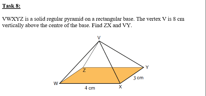 VWXYZ is a solid regular pyramid on a rectangular base. The vertex V is 8 cm
vertically above the centre of the base. Find ZX and VY.
3 сm
4 cm
