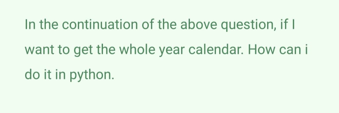 In the continuation of the above question, if I
want to get the whole year calendar. How can i
do it in python.

