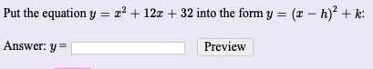Put the equation y = x? + 12x + 32 into the form y =
(x – h)? + k:
Answer: y =
Preview
