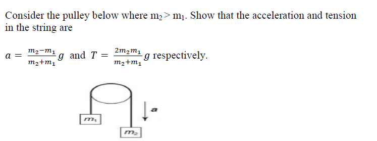 Consider the pulley below where m,>m¡. Show that the acceleration and tension
in the string are
m2-m1 a andT = 2m2m1 g
g respectively.
а
m2+m1
m2+m1
a
