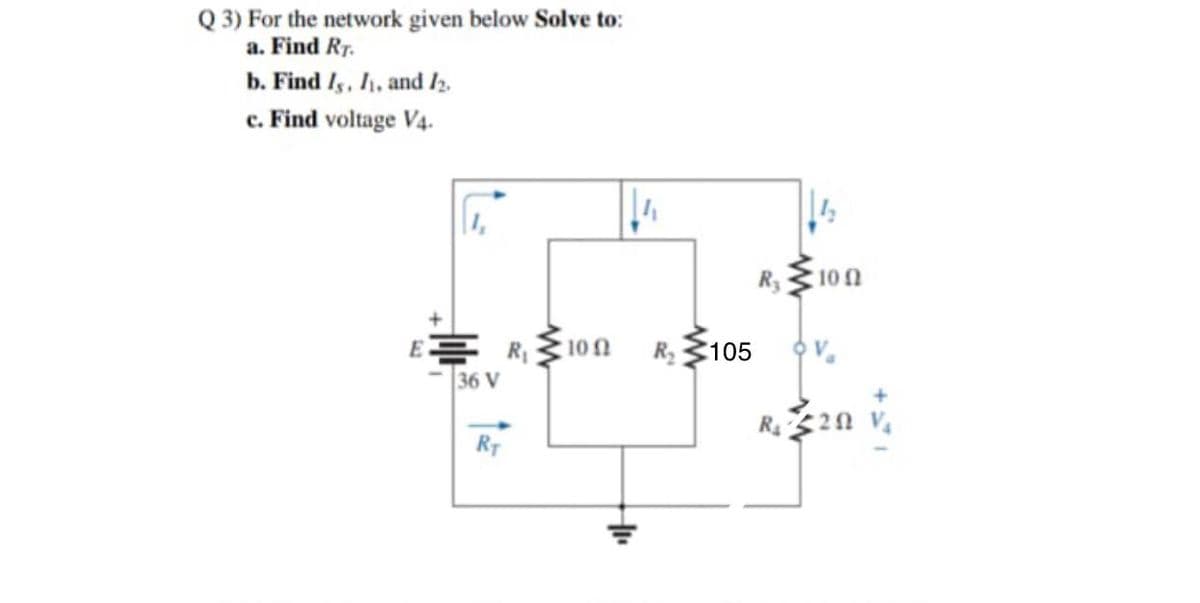 Q 3) For the network given below Solve to:
a. Find Rr.
b. Find Is, 1, and Iz.
c. Find voltage V4.
R3
10 0
EE R,10n
36 V
R3105
RT
