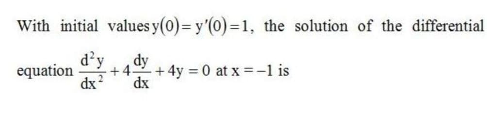 With initial values y(0)= y'(0)=1, the solution of the differential
equation d'y
dy
+4.
dx
dx
+4y 0 at x =-1 is
2
