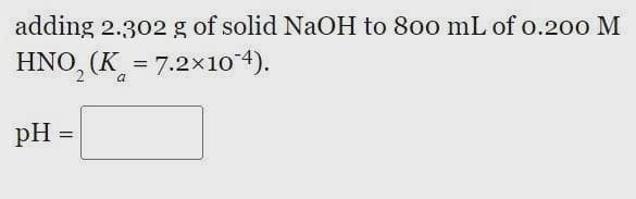 adding 2.302 g of solid NaOH to 800 mL of o.200 M
HNO, (K_ = 7.2×10 4).
a
pH
