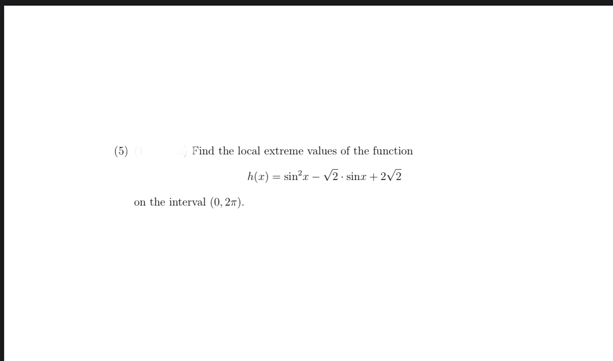 (5)
Find the local extreme values of the function
h(x) = sin?x – V2 · sinx + 2v2
on the interval (0, 27).
