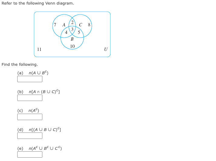 Refer to the following Venn diagram.
7 A
с 8
3
5
4
B
10
11
U
Find the following.
(a) n(A U Bº)
(b) n[A n (B U c)*]
(c) n(AC)
(d) n[(A U BU c)°]
(e) n(AC U BC UC)
