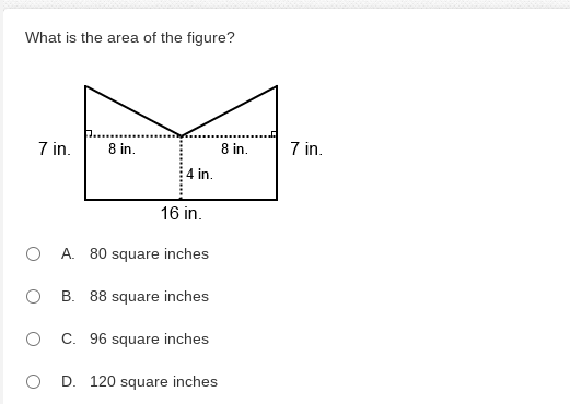 What is the area of the figure?
7 in.
7 in.
8 in.
8 in.
4 in.
16 in.
A.
80 square inches
B. 88 square inches
C. 96 square inches
D. 120 square inches
