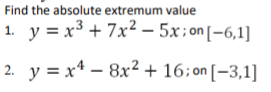 Find the absolute extremum value
1. y = x³ + 7x² – 5x; on[-6,1]
2. y = x* – 8x² + 16:on [-3,1]
