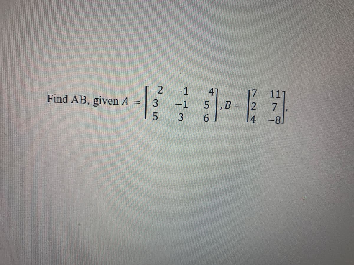 -2
+1 -4]
7 11
2 7
L4 -8
Find AB, given A
-1 5
,B =
35
