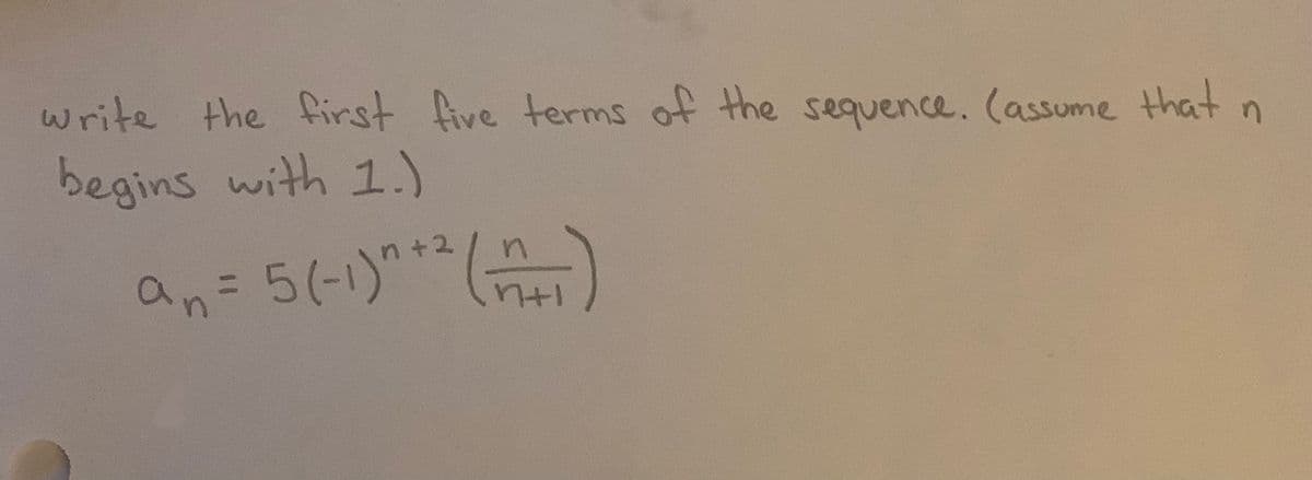 write the first five terms of the sequence. (assume that n
begins with 1.)
an= 5(-1)***()
+2
