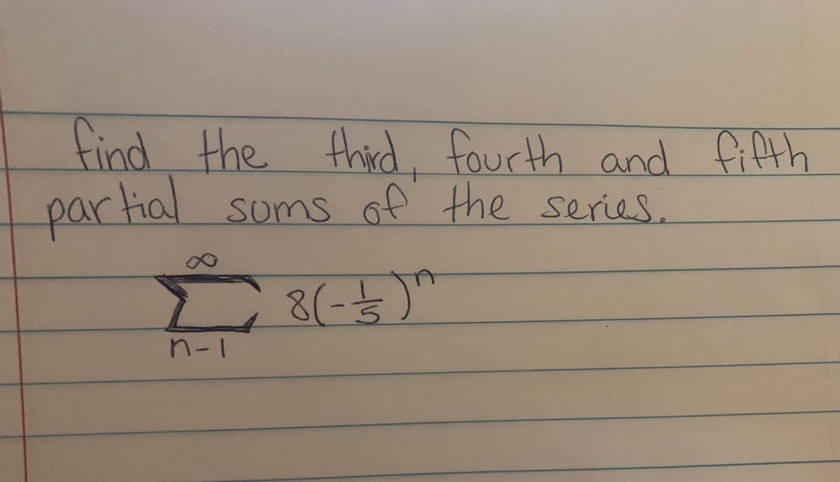 find the
third, fourth and fifth
sums of the series.
partial
8.
8(-5)"
n-1
