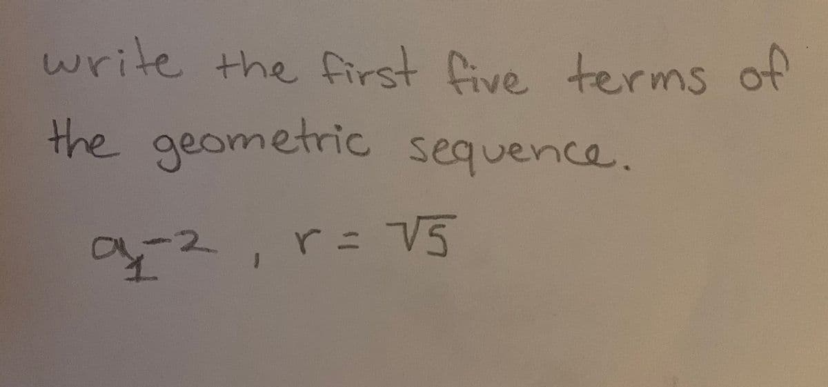 write the first five terms of
the geometric sequence.
a-2
r= V5

