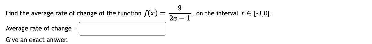 Find the average rate of change of the function f(x)
Average rate of change
Give an exact answer.
=
=
2x
9
1
on the interval x € [-3,0].
"