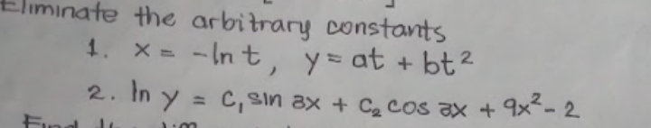 minate the arbitrary constants
- In t, y= at + bt2
1. X =
2. In y = c, sin ax + Ca cos ax + 9x²- 2
%3D
Fin
