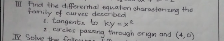 THH Find the differential equation characterizıng the
family of curves described
1. tangents to ky = x²
2. circks passing through origin and (4,0)
V Solve the followun

