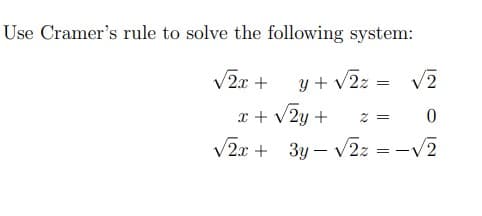 Use Cramer's rule to solve the following system:
V2x +
y + v2z
V2
x + v2y +
z = 0
V2x + 3y – V2z = -V2
