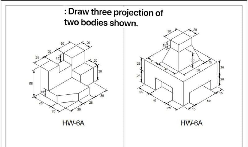:Draw three projection of
two bodies shown.
30
20
30
25
15
30
30
50
25
55
20
30
15
40
50
20
30
15
HW-6A
HW-6A
25
