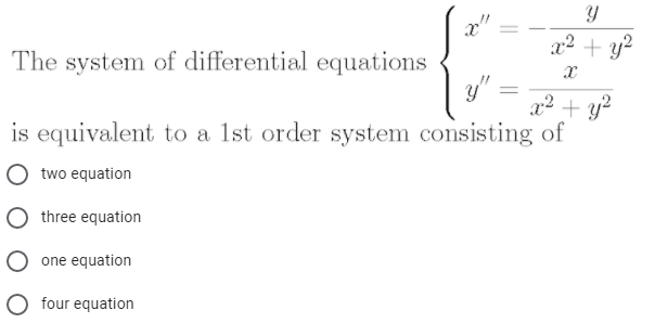 x2 + y2
The system of differential equations
x2 + y?
is equivalent to a 1st order system consisting of
two equation
O three equation
O one equation
O four equation
