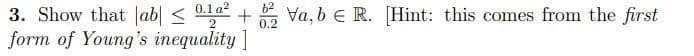 3. Show that |ab <
form of Young's inequality ]
01a + Va, b e R. [Hint: this comes from the first
2
0.2
