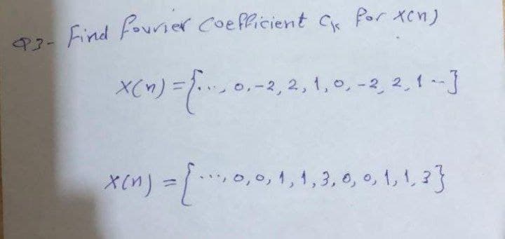 93- Find fourier Coefficient C Por xcn)
X(n) = { 01-2₁
0,-2, 2, 1, 0, -2, 2, 1-3
x(n) = [0,0,1,1,3,0,0,1,1,2}