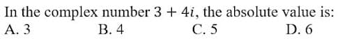 In the complex number 3 + 4i, the absolute value is:
А. 3
В. 4
С.5
D. 6
