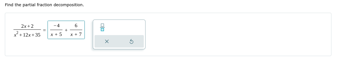 Find the partial fraction decomposition.
2x +2
-4
6
2+12x+35
x + 5
x + 7

