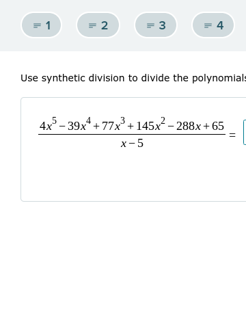 = 1
= 2
= 3
= 4
Use synthetic division to divide the polynomials
4x - 39x* + 77x²+ 145x - 288x+ 65
x- 5
