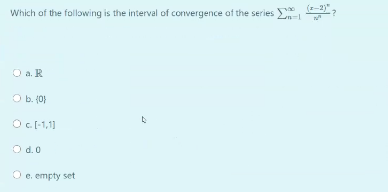 Which of the following is the interval of convergence of the series E
(z-2)" ?
Zn=1
O a. R
b. {0}
O c. [-1,1]
O d. 0
O e. empty set
