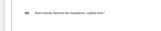 Q6. Heat transfer between the boundaries, explain how?
