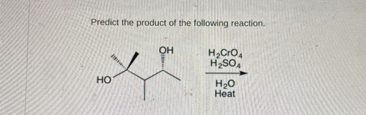 Predict the product of the following reaction.
HO
O
OH
H₂Cro
H₂SOA
H₂O
Heat